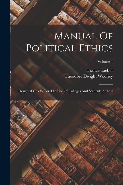 Manual Of Political Ethics: ed Chiefly For The Use Of Colleges And Students At Law; Volume 1