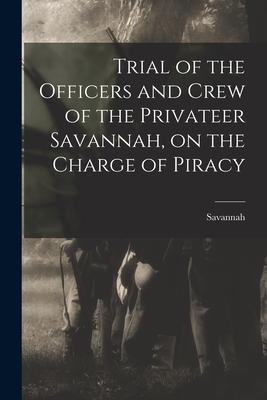 Trial of the Officers and Crew of the Privateer Savannah on the Charge of Piracy