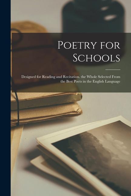 Poetry for Schools: ed for Reading and Recitation. the Whole Selected From the Best Poets in the English Language