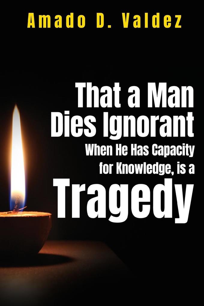 That a Man Dies Ignorant When He Has Capacity for Knowledge is A Tragedy