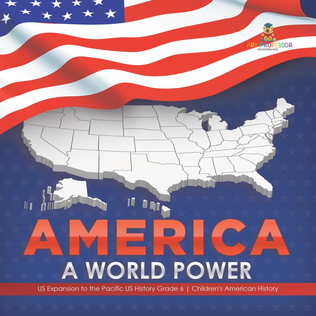 America : A World Power | US Expansion to the Pacific US History Grade 6 | Children‘s American History
