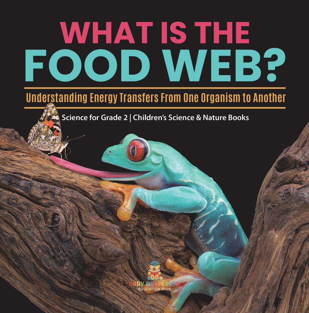 What Is the Food Web? Understanding Energy Transfers From One Organism to Another | Science for Grade 2 | Children‘s Science & Nature Books