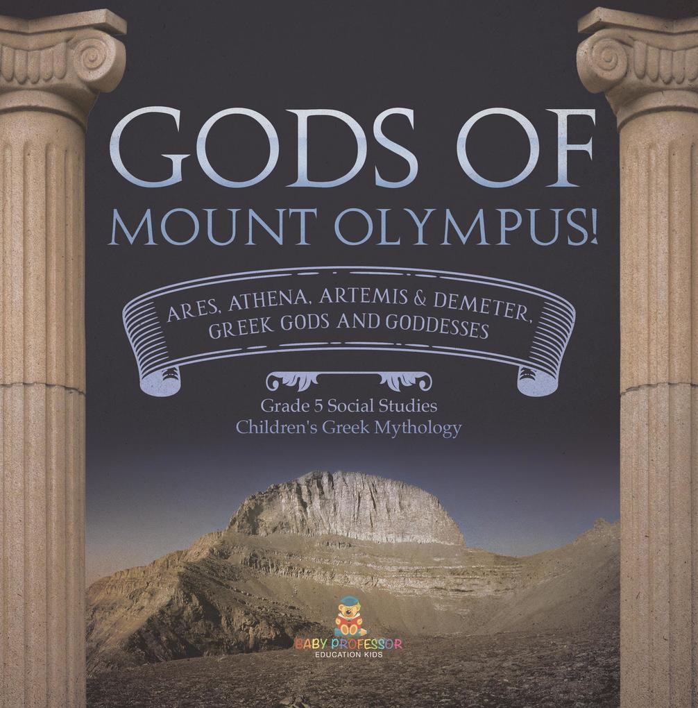 Gods of Mount Olympus! : Ares Athena Artemis & Demeter Greek Gods and Goddesses | Grade 5 Social Studies | Children‘s Greek Mythology