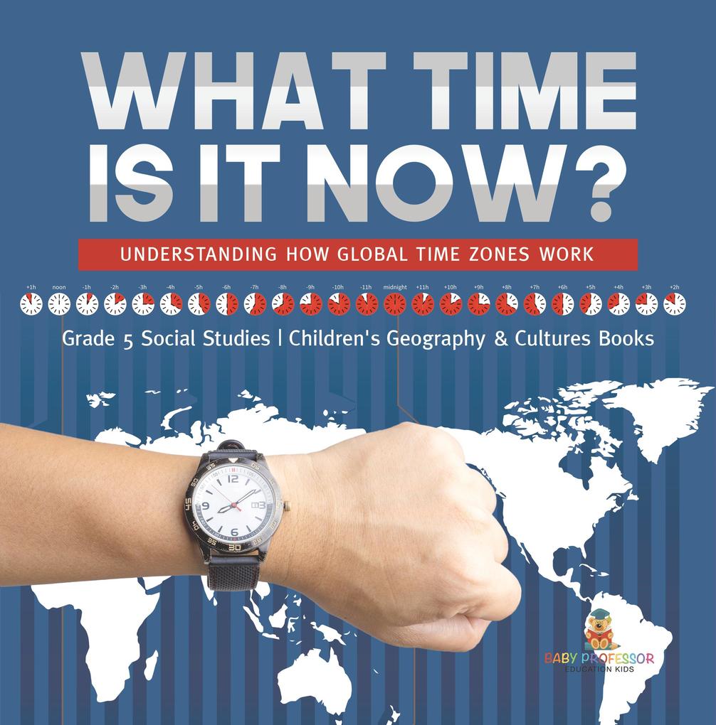 What Time is It Now? : Understanding How Global Time Zones Work | Grade 5 Social Studies | Children‘s Geography & Cultures Books