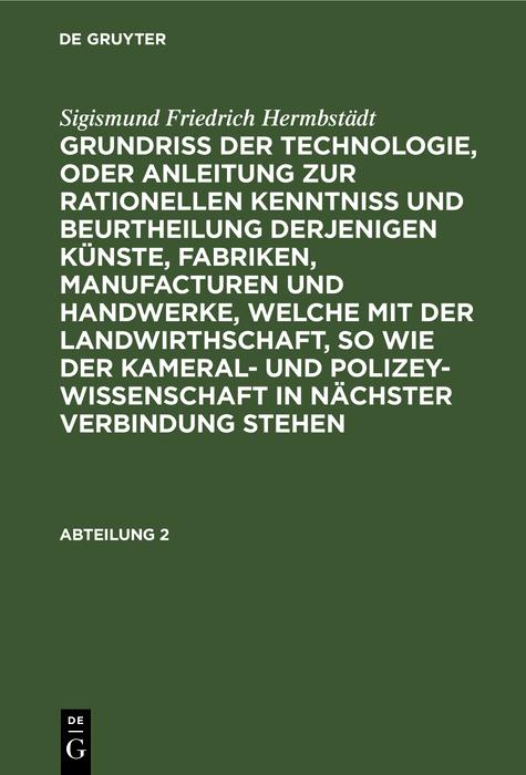 Sigismund Friedrich Hermbstädt: Grundriss der Technologie oder Anleitung zur rationellen Kenntniß und Beurtheilung derjenigen Künste Fabriken Manufacturen und Handwerke welche mit der Landwirthschaft so wie der Kameral- und Polizey-Wissenschaft in nächste