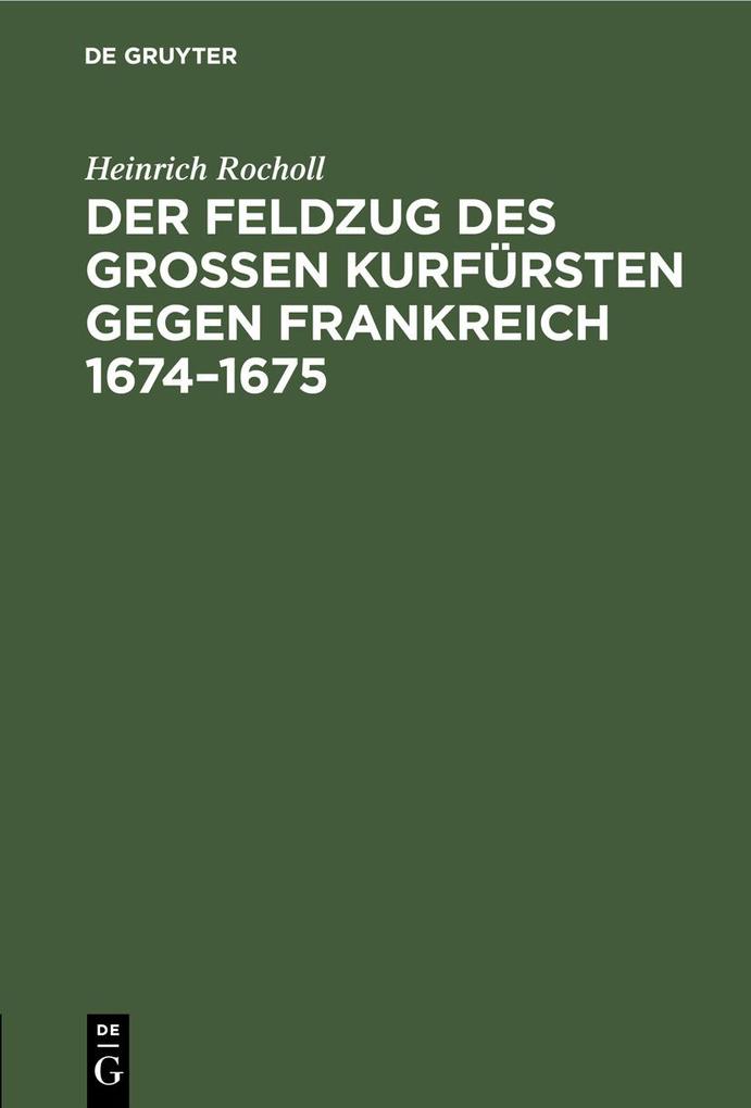 Der Feldzug des Großen Kurfürsten gegen Frankreich 1674-1675