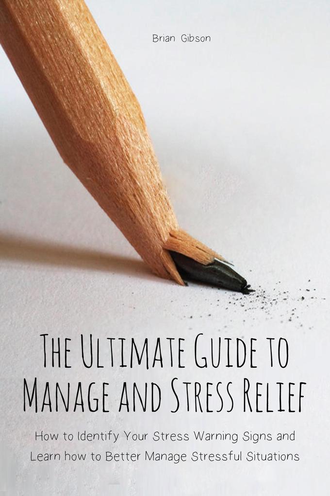 The Ultimate Guide to Manage and Stress Relief how to Identify Your Stress Warning Signs and Learn how to Better Manage Stressful Situations