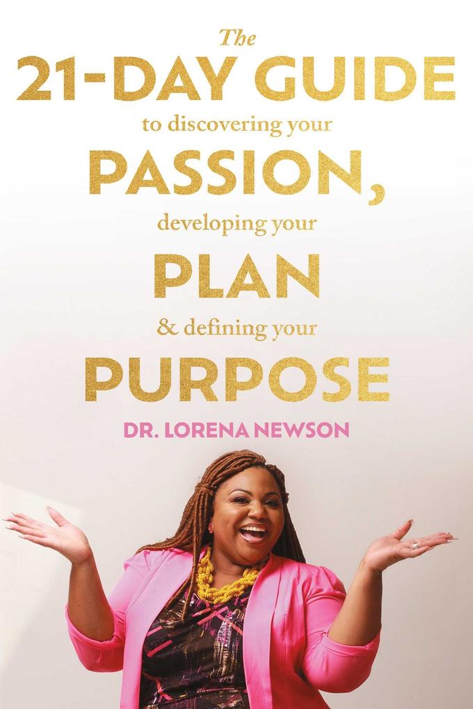 21-Day Guide to Discovering Your Passion Developing Your Plan & Defining Your Purpose