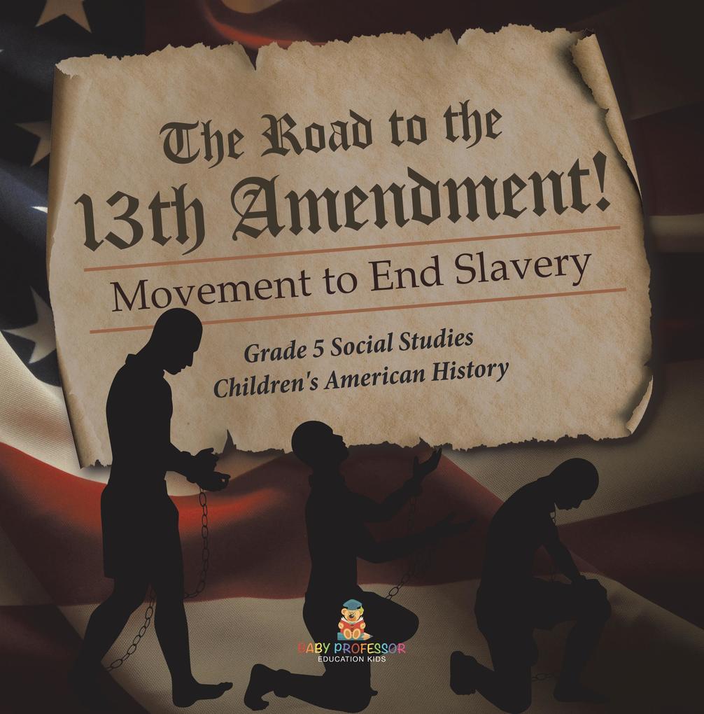 The Road to the 13th Amendment! : Movement to End Slavery | Grade 5 Social Studies | Children‘s American History