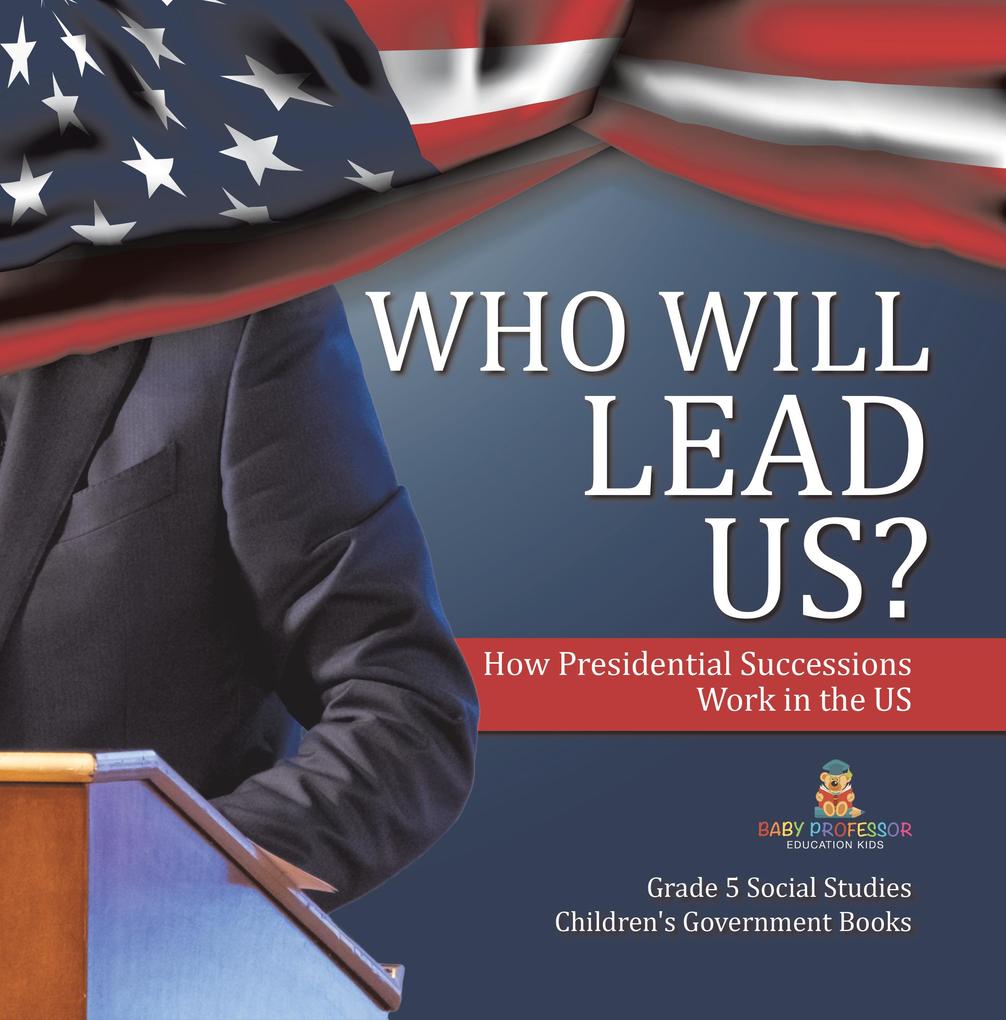 Who Will Lead Us? : How Presidential Successions Work in the US | Grade 5 Social Studies | Children‘s Government Books