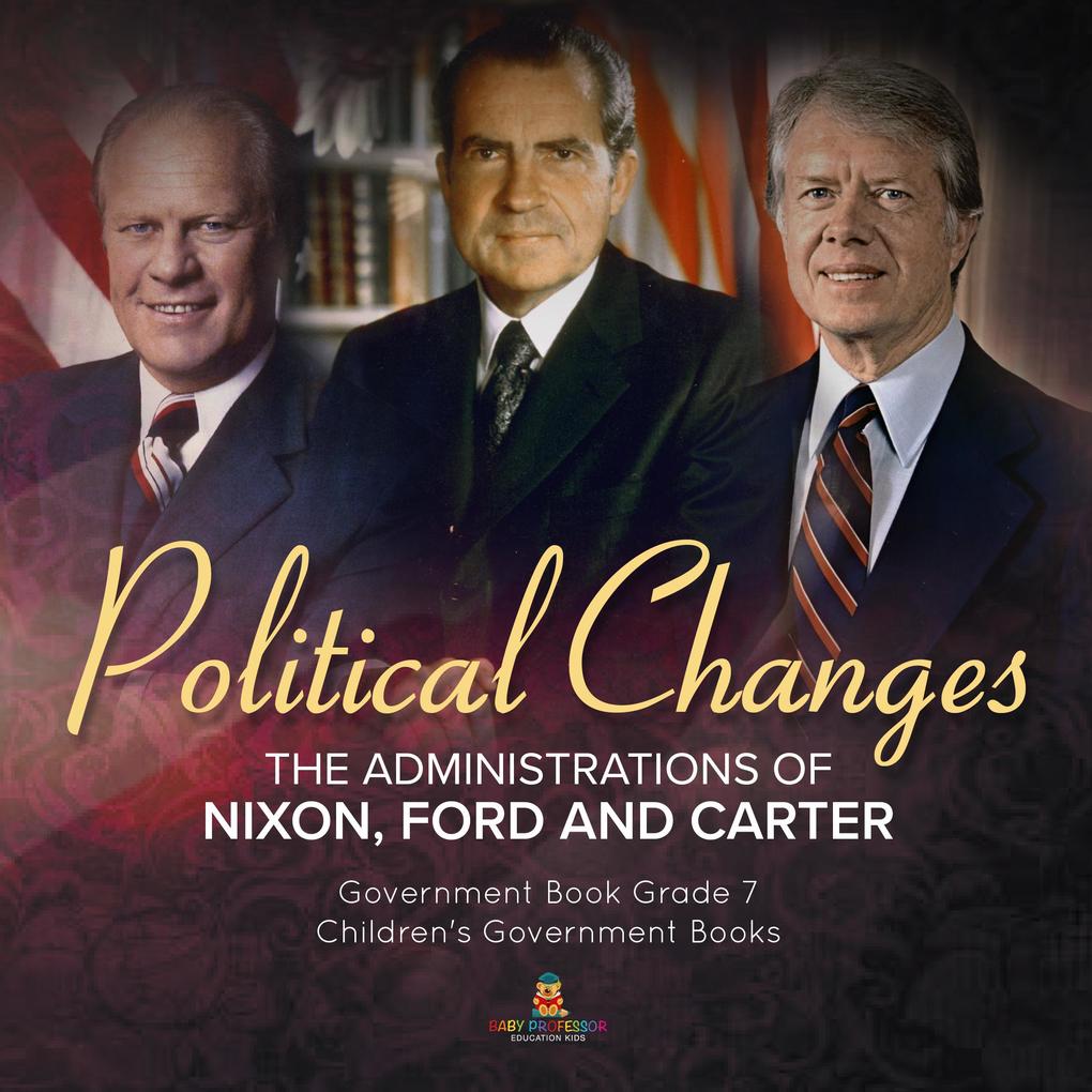 Politics Changes : The Administrations of Nixon Ford and Carter | Government Book Grade 7 | Children‘s Government Books