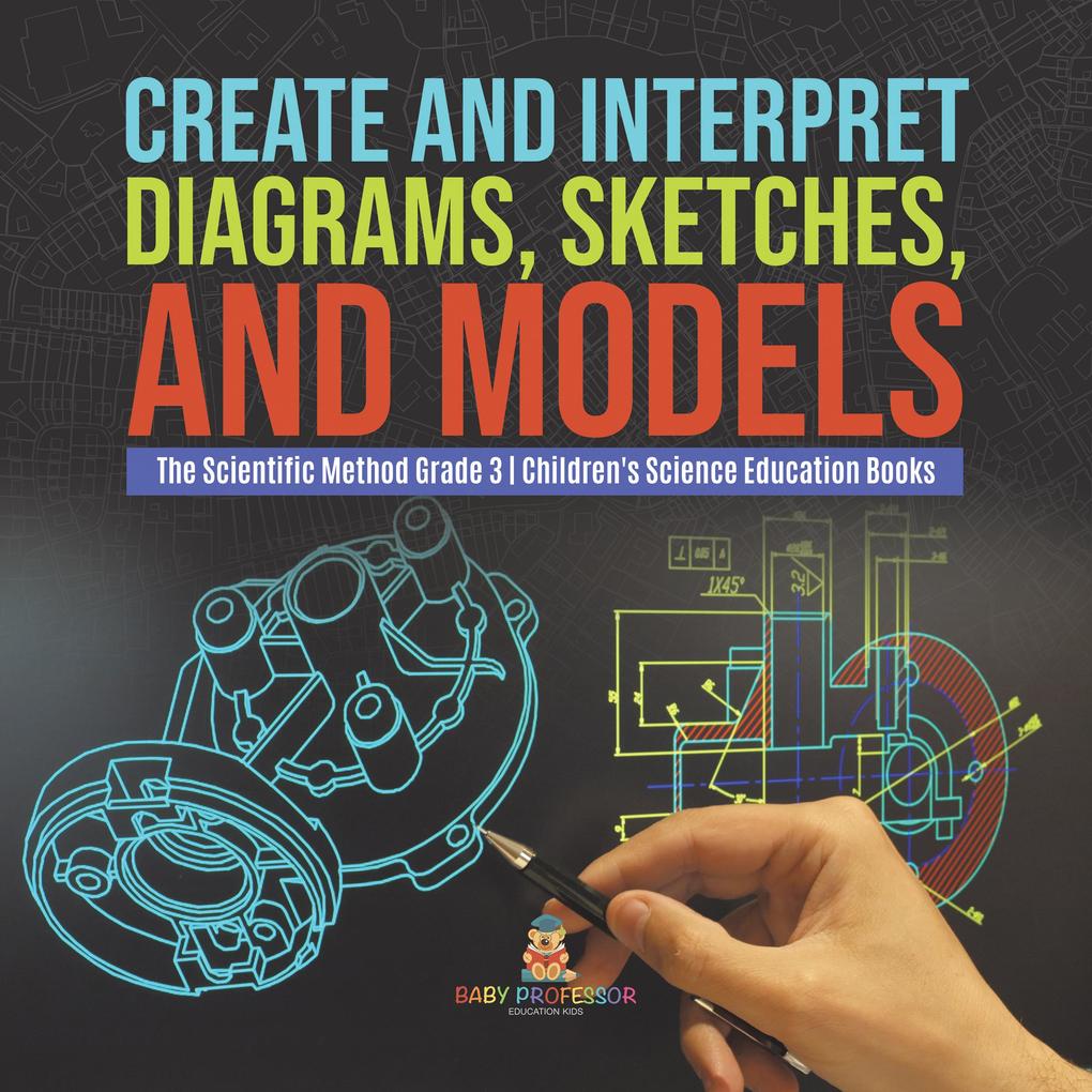 Create and Interpret Diagrams Sketches and Models | The Scientific Method Grade 3 | Children‘s Science Education Books