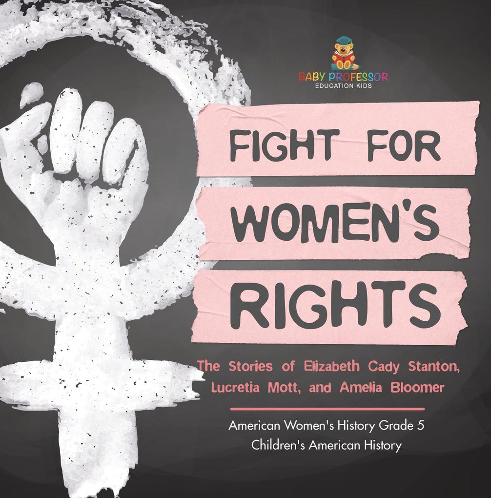 Fight for Women‘s Rights : The Stories of Elizabeth Cady Stanton Lucretia Mott and Amelia Bloomer American Women‘s History Grade 5 | Children‘s American History