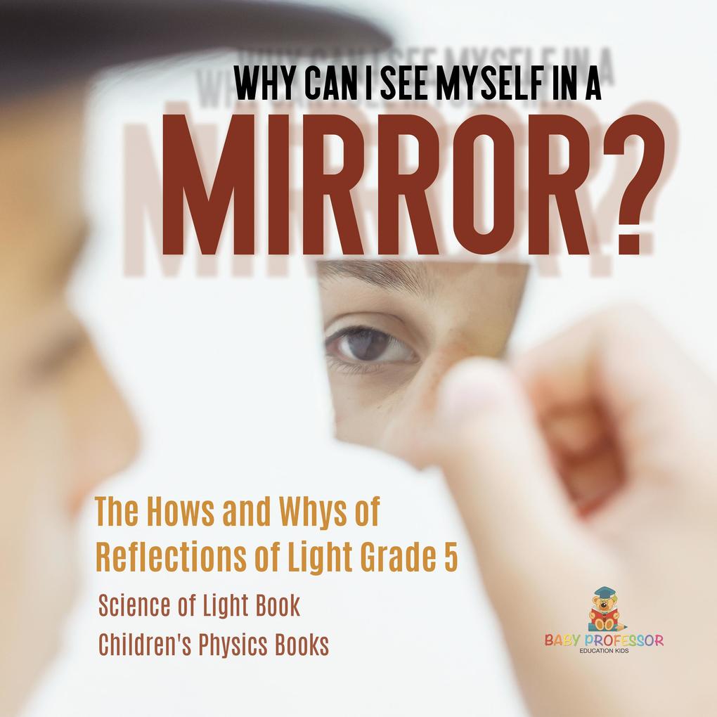 Why Can I See Myself in a Mirror? : The Hows and Whys of Reflections of Light Grade 5 | Science of Light Book | Children‘s Physics Books