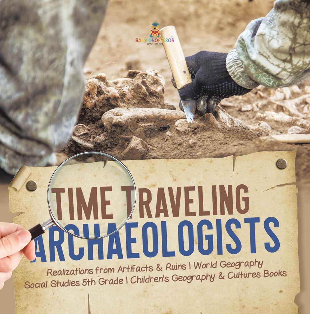 Time Traveling Archaeologists | Realizations from Artifacts & Ruins | World Geography | Social Studies 5th Grade | Children‘s Geography & Cultures Books