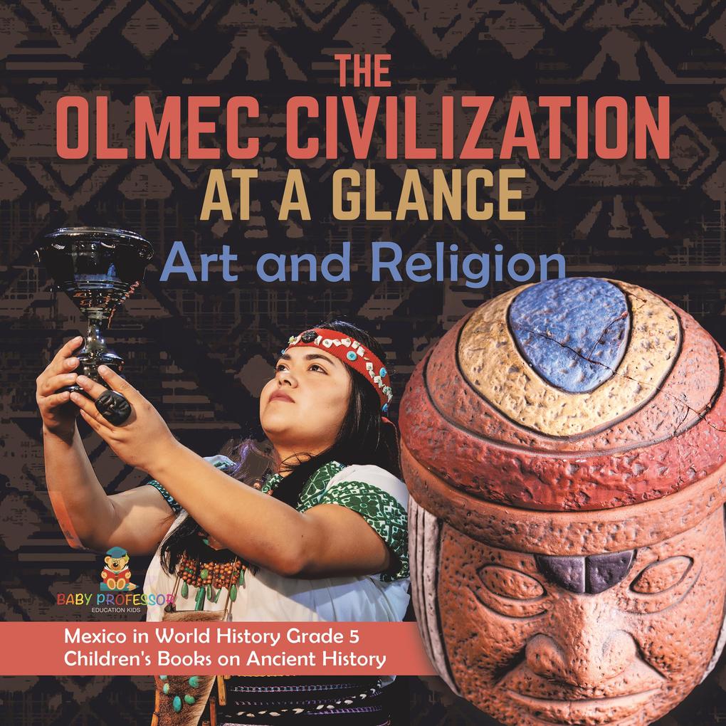 The Olmec Civilization at a Glance : Art and Religion | Mexico in World History Grade 5 | Children‘s Books on Ancient History