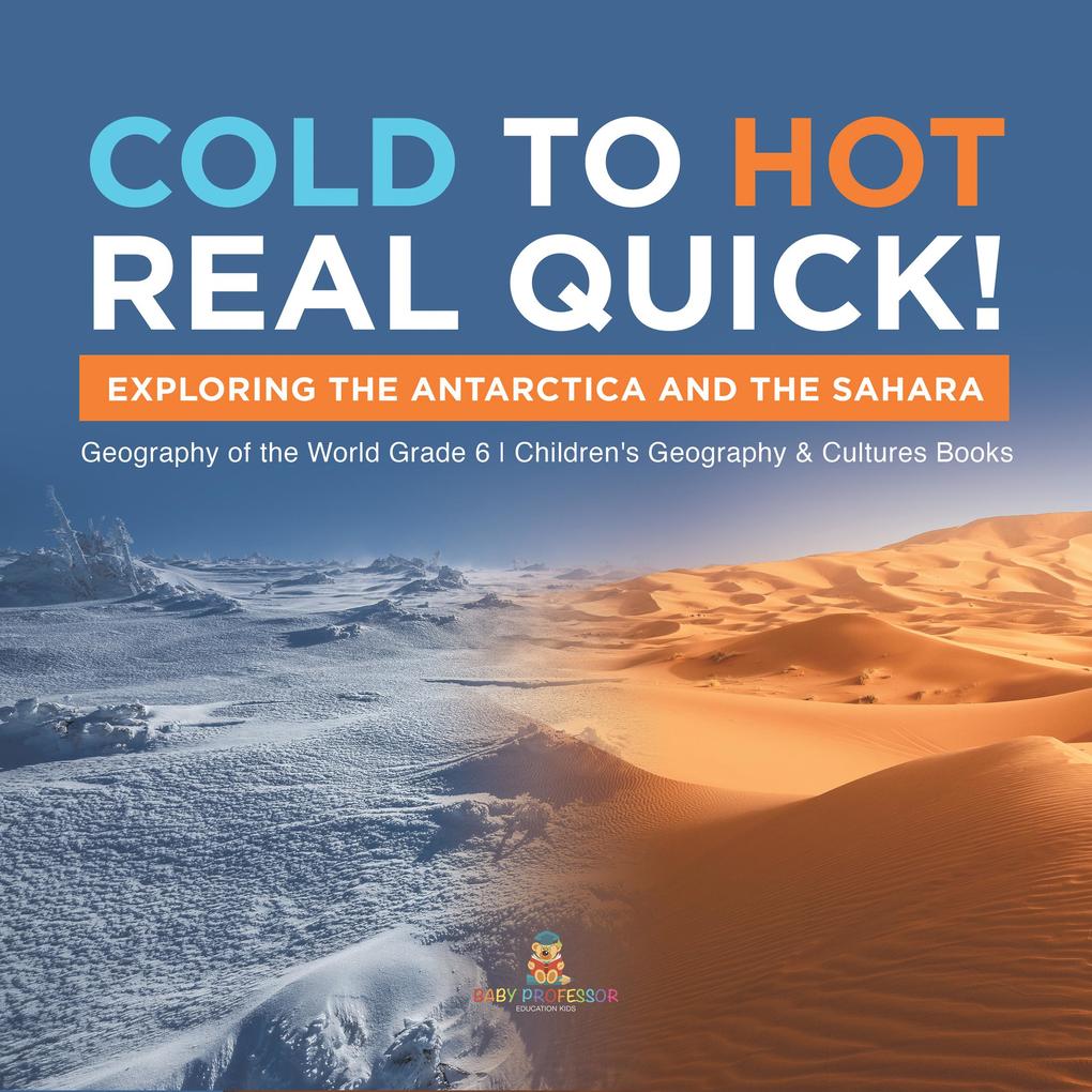 Cold to Hot Real Quick! : Exploring the Antarctica and the Sahara | Geography of the World Grade 6 | Children‘s Geography & Cultures Books