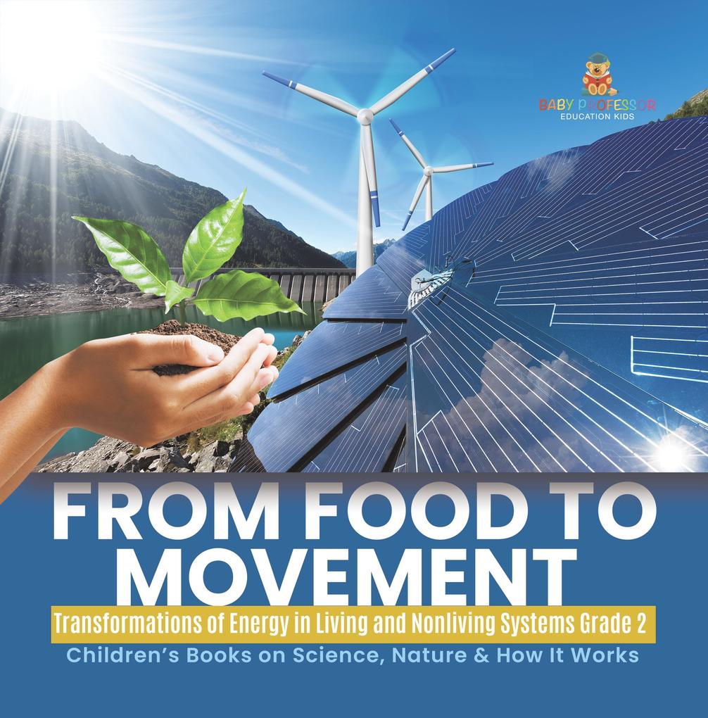 From Food to Movement : Transformations of Energy in Living and Nonliving Systems Grade 2 | Children‘s Books on Science Nature & How It Works