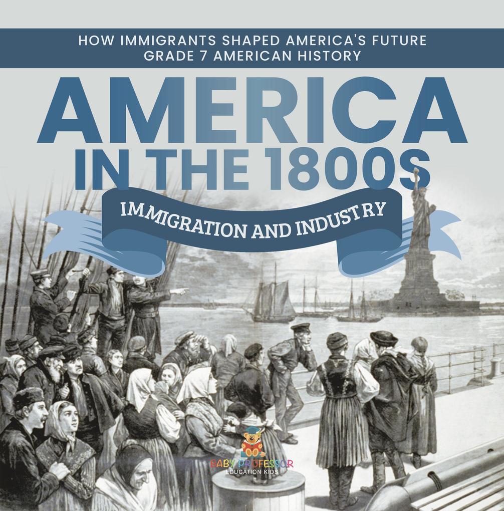 America in the 1800s : Immigration and Industry | How Immigrants Shaped America‘s Future | Grade 7 American History