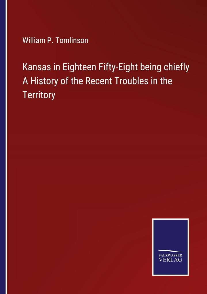 Kansas in Eighteen Fifty-Eight being chiefly A History of the Recent Troubles in the Territory