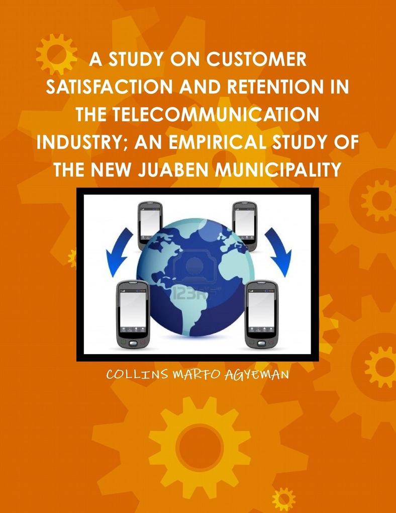 A STUDY ON CUSTOMER SATISFACTION AND RETENTION IN THE TELECOMMUNICATION INDUSTRY; AN EMPIRICAL STUDY OF THE NEW JUABEN MUNICIPALITY