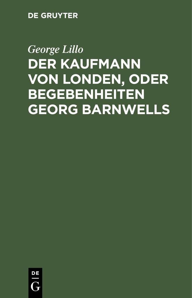 Der Kaufmann von Londen oder Begebenheiten Georg Barnwells