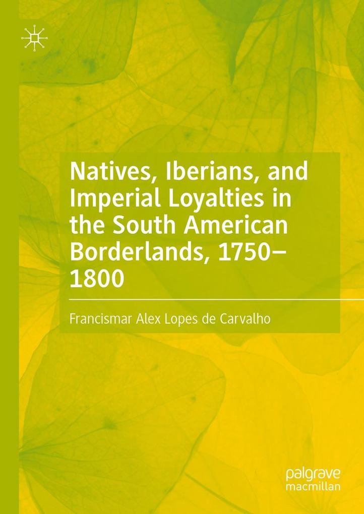 Natives Iberians and Imperial Loyalties in the South American Borderlands 1750-1800
