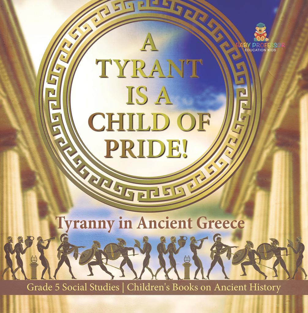 A Tyrant is a Child of Pride! : Tyranny in Ancient Greece | Grade 5 Social Studies | Children‘s Books on Ancient History