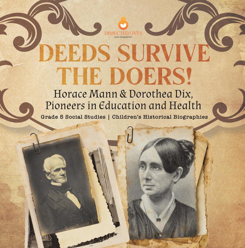 Deeds Survive the Doers! : Horace Mann & Dorothea Dix Pioneers in Education and Health | Grade 5 Social Studies | Children‘s Historical Biographies