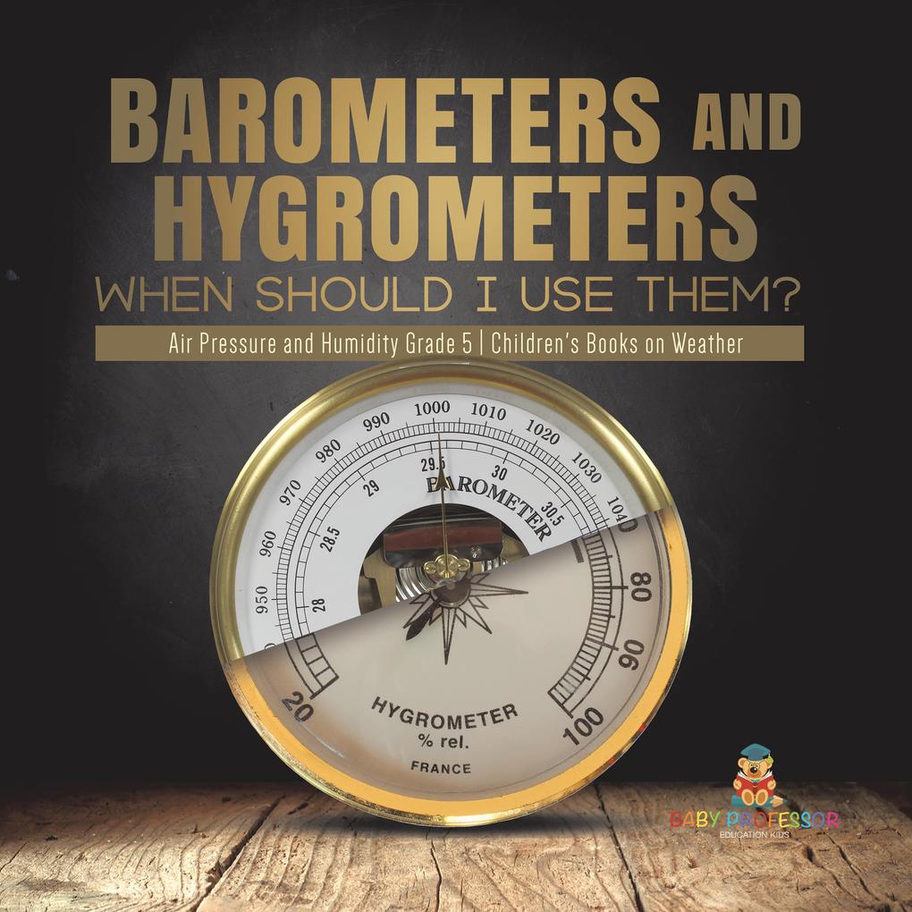 Barometers and Hygrometers: When Should I Use Them? | Air Pressure and Humidity Grade 5 | Children‘s Books on Weather