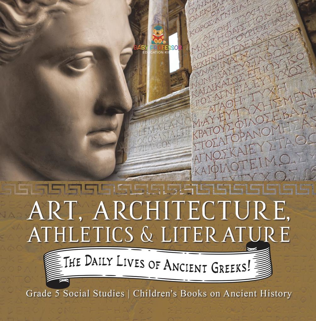 The Daily Lives of Ancient Greeks! : Art Architecture Athletics & Literature | Grade 5 Social Studies | Children‘s Books on Ancient History