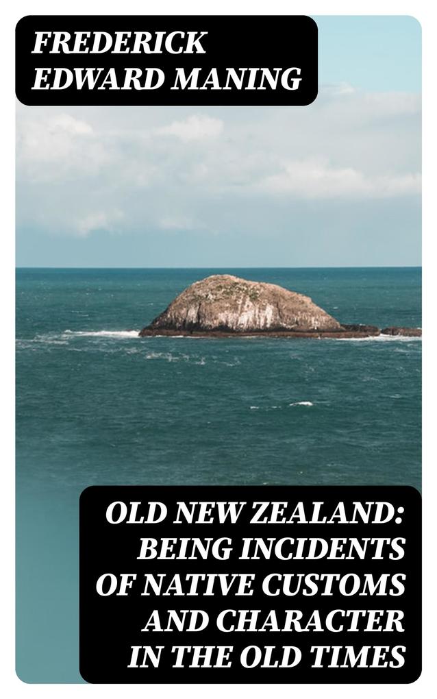 Old New Zealand: Being Incidents of Native Customs and Character in the Old Times