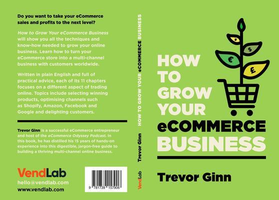 How to Grow your eCommerce Business: The Essential Guide to Building a Successful Multi-Channel Online Business with Google Shopify eBay Amazon & Facebook