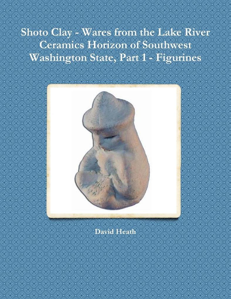 Shoto Clay - Wares from the Lake River Ceramics Horizon of Southwest Washington State Part 1 - Figurines