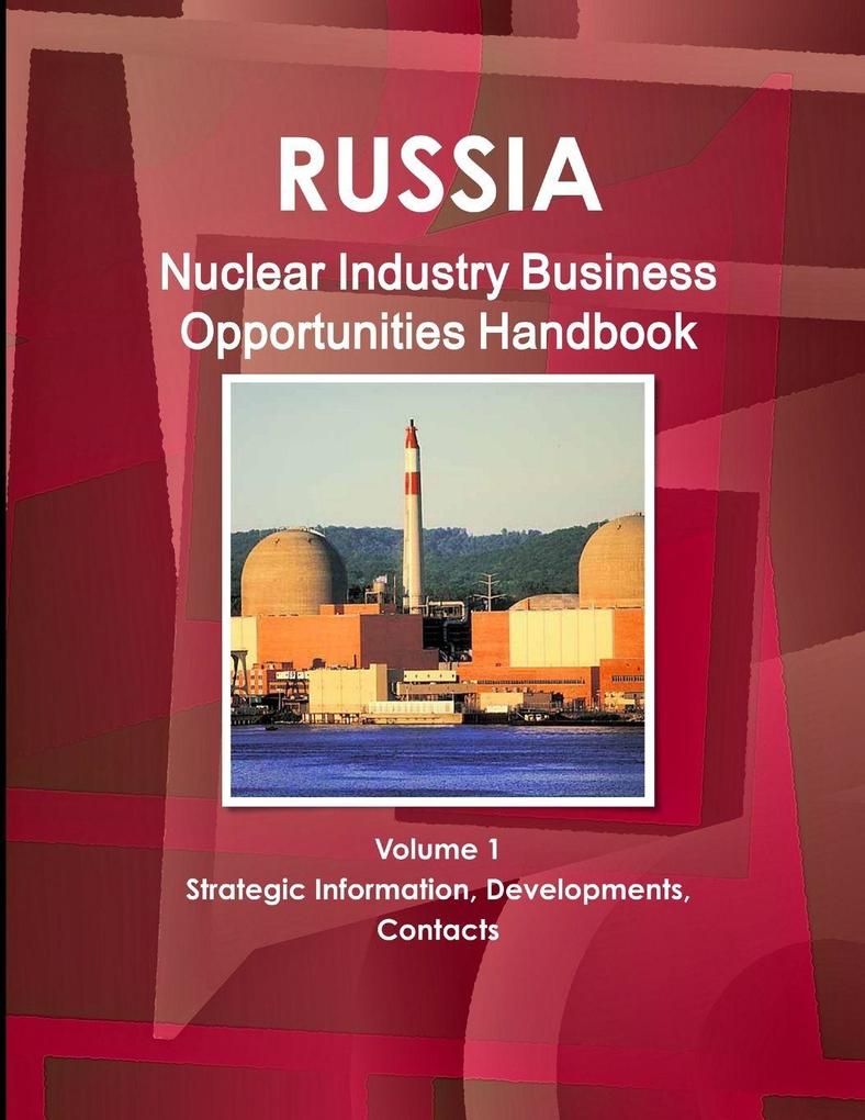 Russia Nuclear Industry Business Opportunities Handbook Volume 1 Strategic Information Developments Contacts