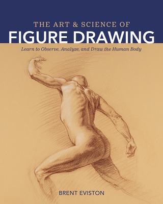 The Art and Science of Figure Drawing: Learn to Observe Analyze and Draw the Human Body