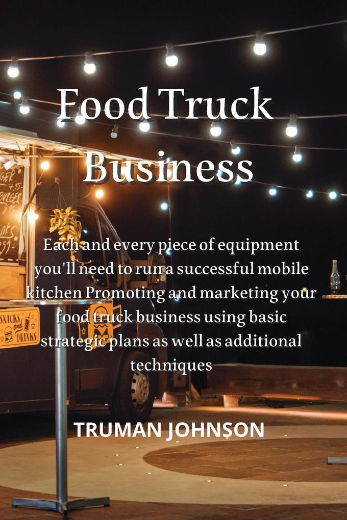 Food Truck Business: Each and every piece of equipment you‘ll need to run a successful mobile kitchen Promoting and marketing your food tru