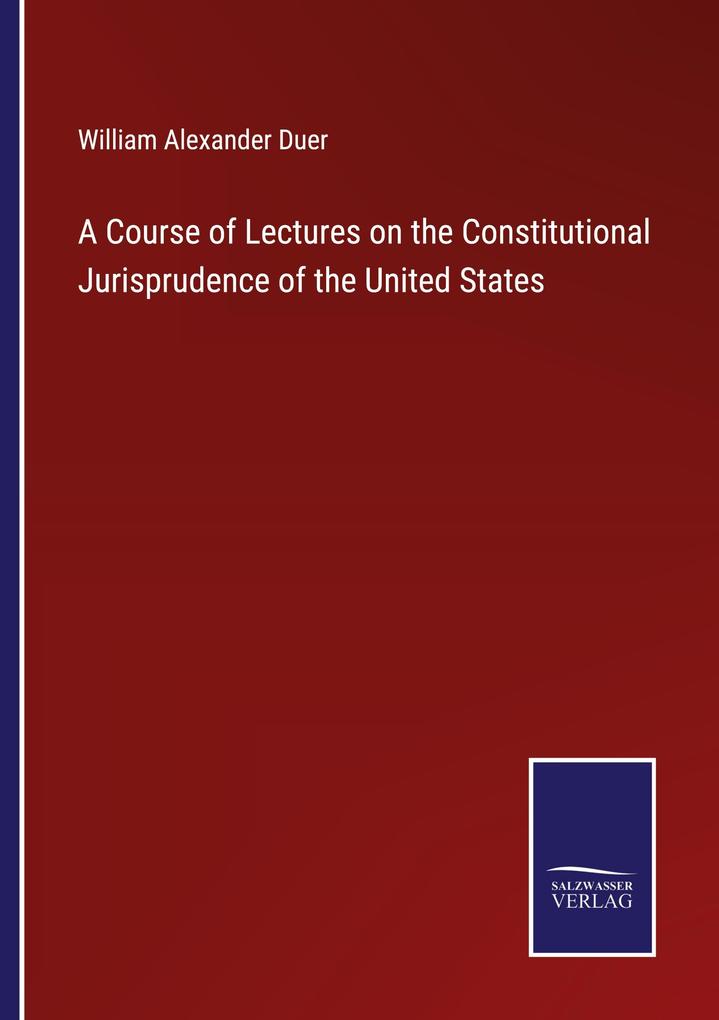 A Course of Lectures on the Constitutional Jurisprudence of the United States