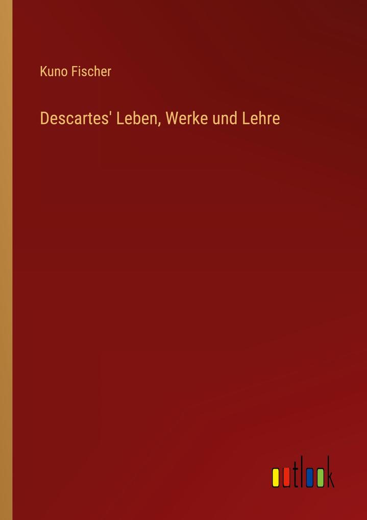 Descartes' Leben Werke und Lehre - Kuno Fischer