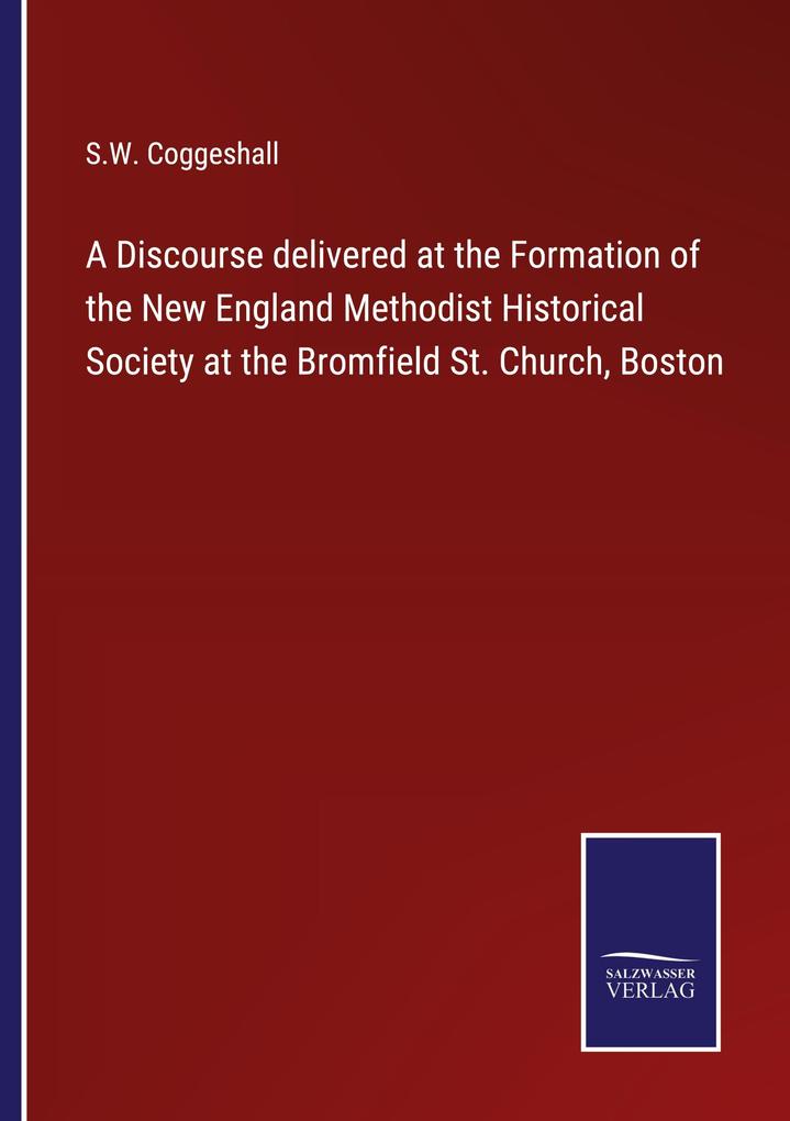 A Discourse delivered at the Formation of the New England Methodist Historical Society at the Bromfield St. Church Boston