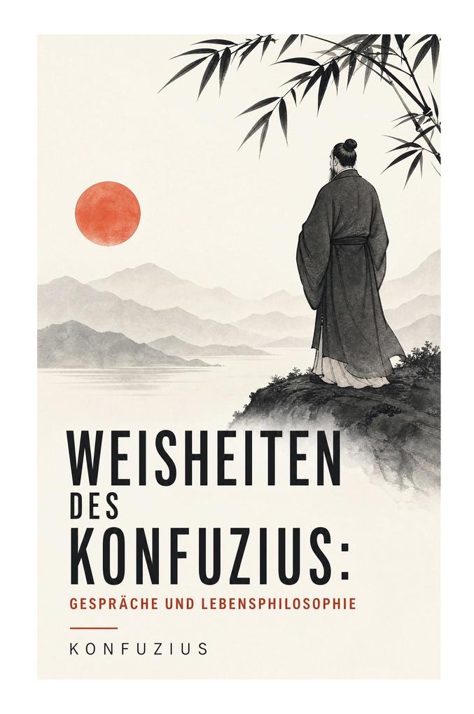 Weisheiten des Konfuzius: Gespräche und Lebensphilosophie