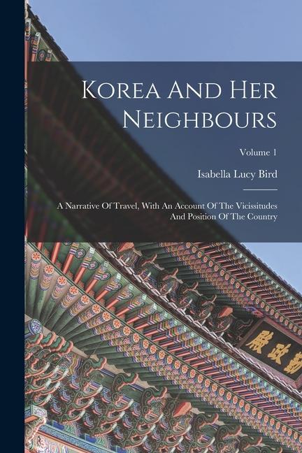 Korea And Her Neighbours: A Narrative Of Travel With An Account Of The Vicissitudes And Position Of The Country; Volume 1