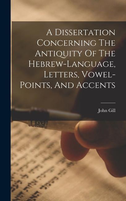 A Dissertation Concerning The Antiquity Of The Hebrew-language Letters Vowel-points And Accents