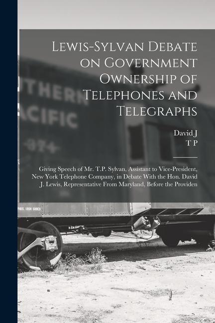 Lewis-Sylvan Debate on Government Ownership of Telephones and Telegraphs: Giving Speech of Mr. T.P. Sylvan Assistant to Vice-president New York Tele