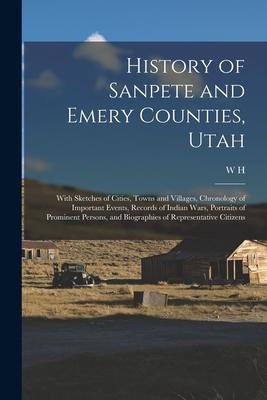 History of Sanpete and Emery Counties Utah: With Sketches of Cities Towns and Villages Chronology of Important Events Records of Indian Wars Port - W. H. n Lever