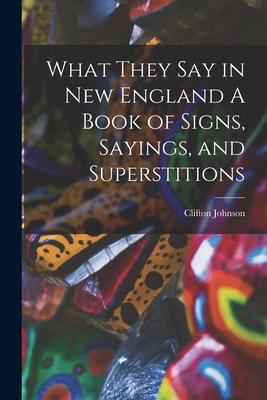 What They Say in New England A Book of Signs Sayings and Superstitions