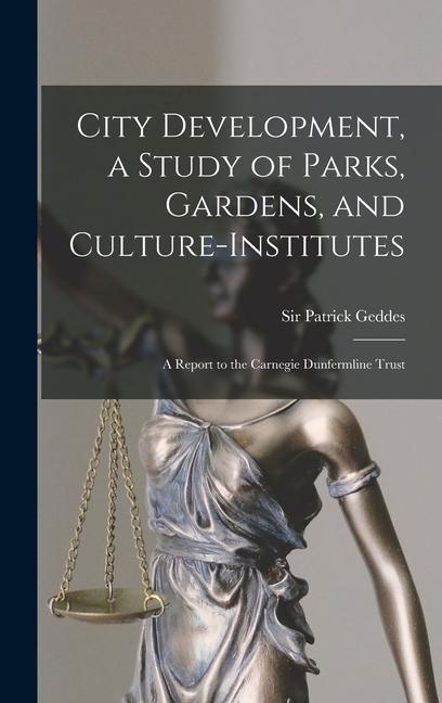 City Development a Study of Parks Gardens and Culture-institutes; a Report to the Carnegie Dunfermline Trust