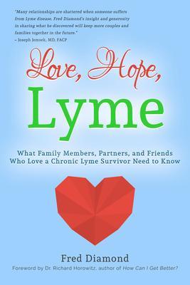 Love Hope Lyme: What Family Members Partners and Friends Who Love a Chronic Lyme Survivor Need to Know: What Family Members Partners and Friends Who Love a Chronic Lyme Disease Survivor Need to Know