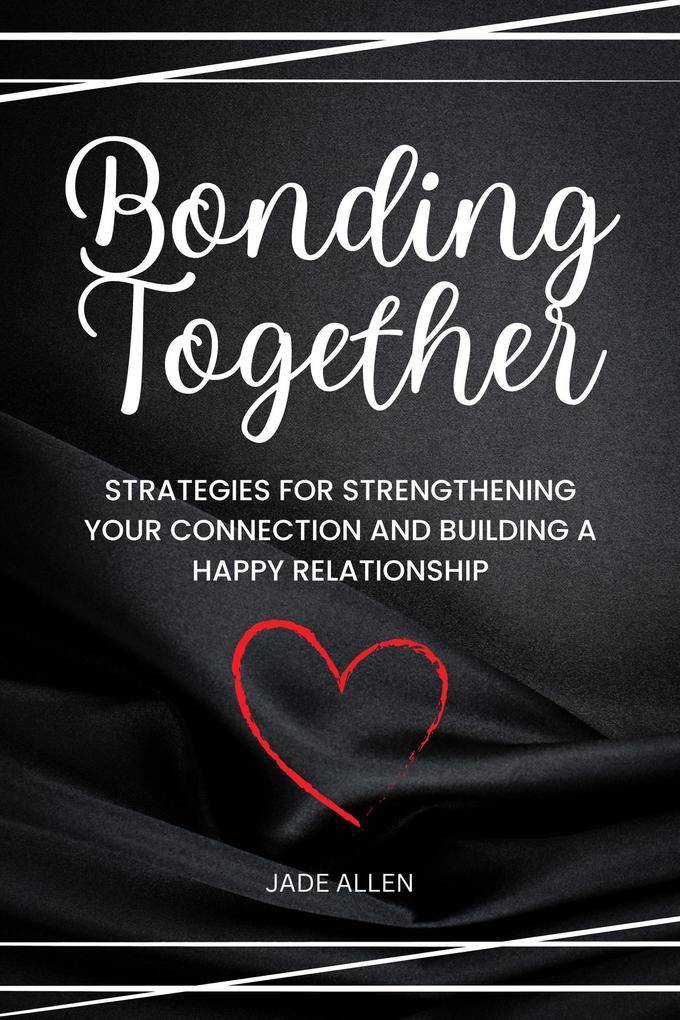 Bonding Together: Strategies for Strengthening Your Connection and Building a Happy Relationship