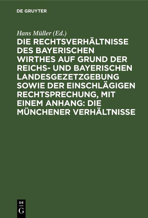 Die Rechtsverhältnisse des bayerischen Wirthes auf Grund der Reichs- und bayerischen Landesgezetzgebung sowie der einschlägigen Rechtsprechung mit einem Anhang: Die Münchener Verhältnisse
